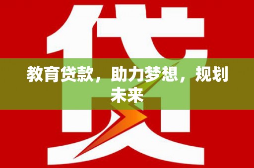 延平教育贷款，助力梦想，规划未来