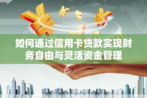 延平如何通过信用卡贷款实现财务自由与灵活资金管理