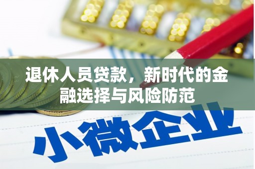 延平退休人员贷款，新时代的金融选择与风险防范