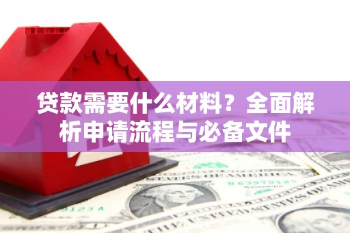 延平贷款需要什么材料？全面解析申请流程与必备文件