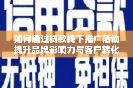延平如何通过贷款线下推广活动提升品牌影响力与客户转化率