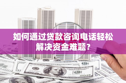 延平如何通过贷款咨询电话轻松解决资金难题？