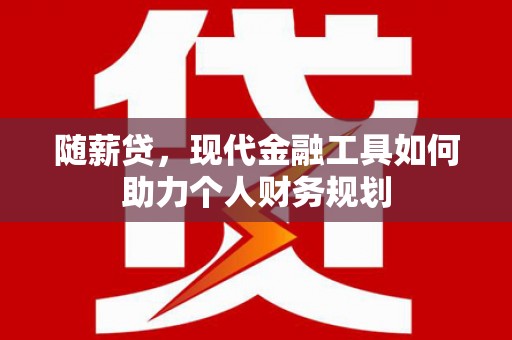 延平随薪贷，现代金融工具如何助力个人财务规划