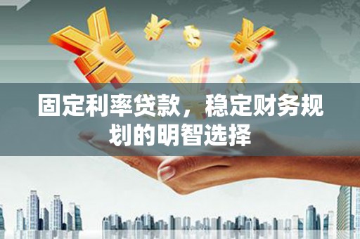 延平固定利率贷款，稳定财务规划的明智选择