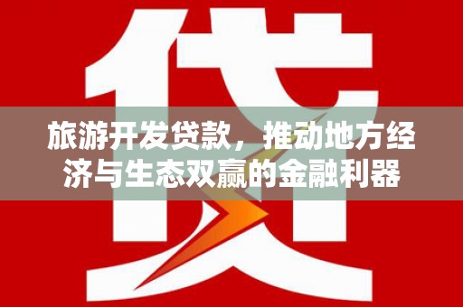 延平旅游开发贷款，推动地方经济与生态双赢的金融利器