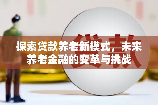 延平探索贷款养老新模式，未来养老金融的变革与挑战