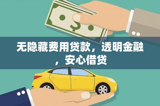 延平无隐藏费用贷款，透明金融，安心借贷