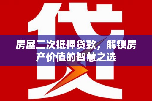 延平房屋二次抵押贷款，解锁房产价值的智慧之选