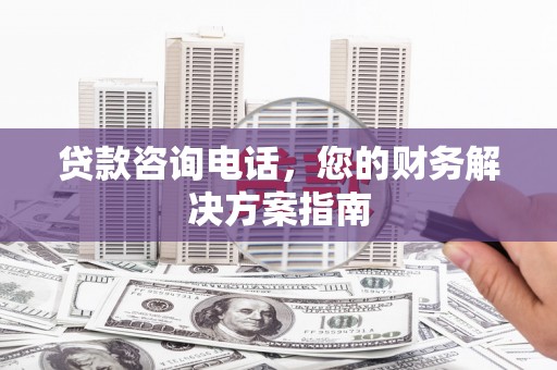 延平贷款咨询电话，您的财务解决方案指南