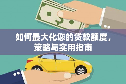 延平如何最大化您的贷款额度，策略与实用指南
