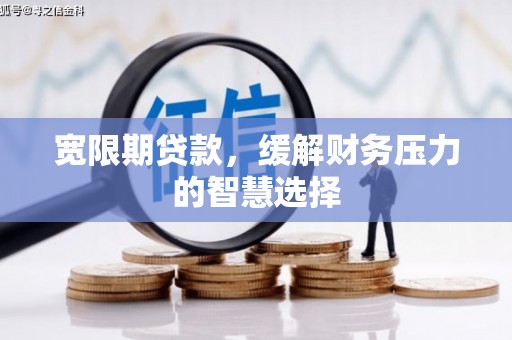延平宽限期贷款，缓解财务压力的智慧选择