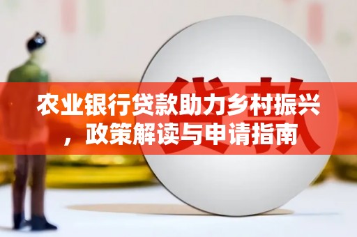 延平农业银行贷款助力乡村振兴，政策解读与申请指南