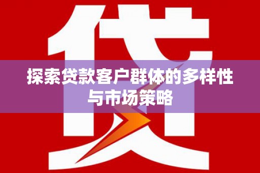 延平探索贷款客户群体的多样性与市场策略