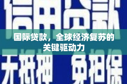 延平国际贷款，全球经济复苏的关键驱动力