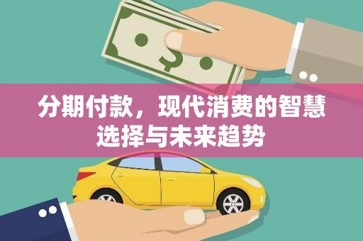 延平分期付款，现代消费的智慧选择与未来趋势