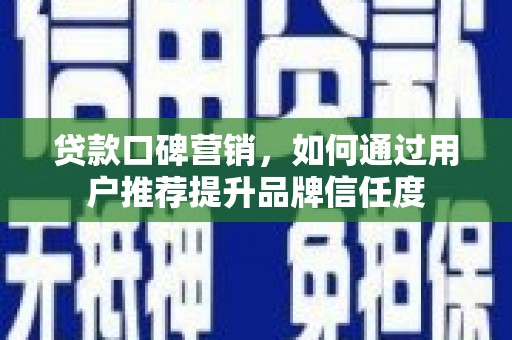 延平贷款口碑营销，如何通过用户推荐提升品牌信任度