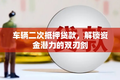 延平车辆二次抵押贷款，解锁资金潜力的双刃剑