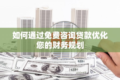 延平如何通过免费咨询贷款优化您的财务规划