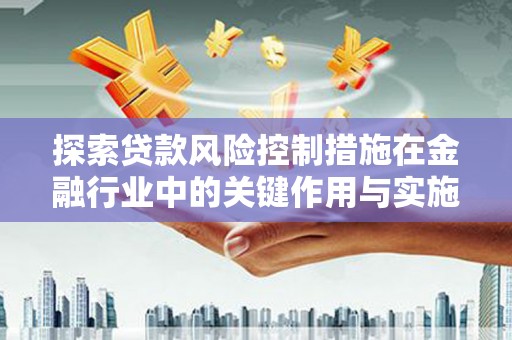 延平探索贷款风险控制措施在金融行业中的关键作用与实施策略