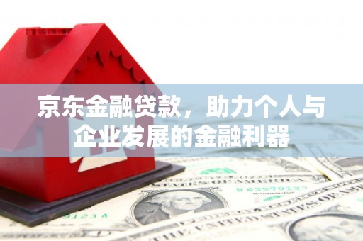 延平京东金融贷款，助力个人与企业发展的金融利器