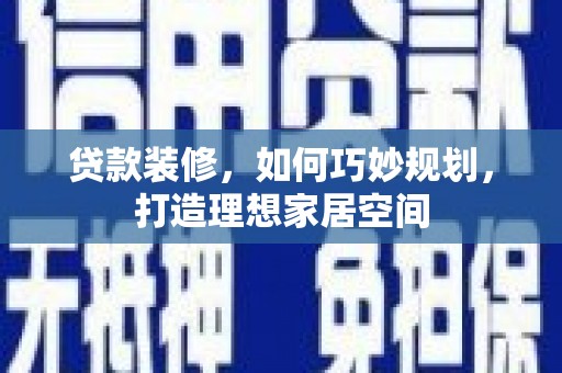 延平贷款装修，如何巧妙规划，打造理想家居空间