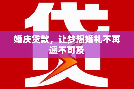 延平婚庆贷款，让梦想婚礼不再遥不可及