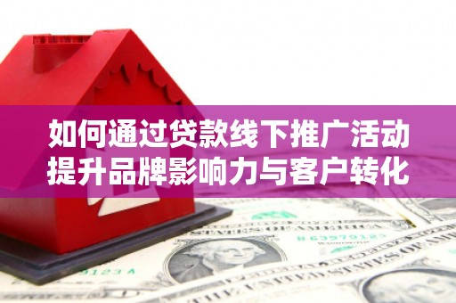 延平如何通过贷款线下推广活动提升品牌影响力与客户转化率