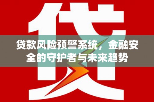 延平贷款风险预警系统，金融安全的守护者与未来趋势