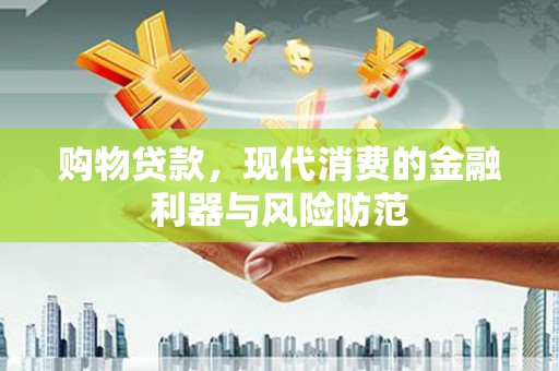 延平购物贷款，现代消费的金融利器与风险防范