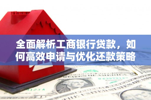 延平全面解析工商银行贷款，如何高效申请与优化还款策略
