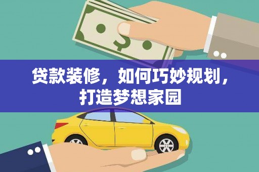 延平贷款装修，如何巧妙规划，打造梦想家园