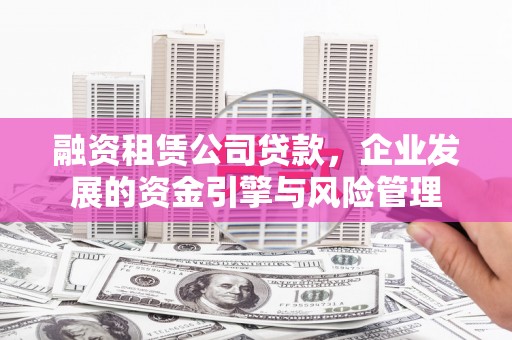 延平融资租赁公司贷款，企业发展的资金引擎与风险管理