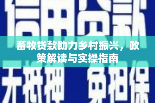 延平畜牧贷款助力乡村振兴，政策解读与实操指南