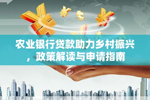 延平农业银行贷款助力乡村振兴，政策解读与申请指南