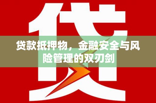 延平贷款抵押物，金融安全与风险管理的双刃剑