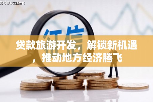 延平贷款旅游开发，解锁新机遇，推动地方经济腾飞