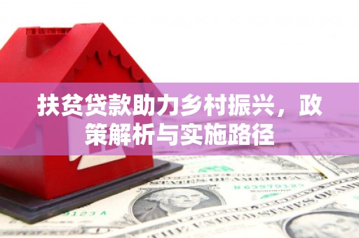 延平扶贫贷款助力乡村振兴，政策解析与实施路径