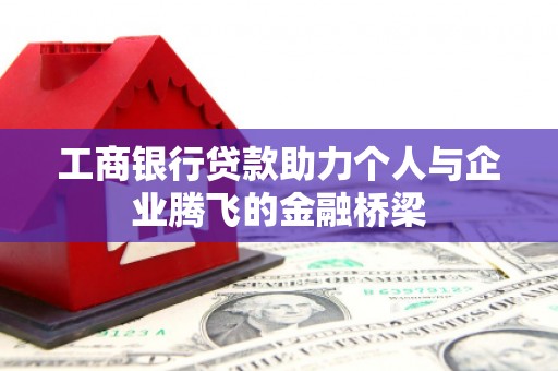 延平工商银行贷款助力个人与企业腾飞的金融桥梁